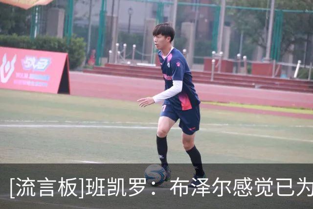 [流言板]班凯罗：布泽尔感觉已为职业做好了准备，他的表现非常出色
